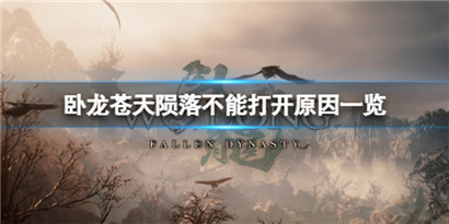 卧龙苍天陨落为什么会打不开?卧龙苍天陨落不能打开原因一览