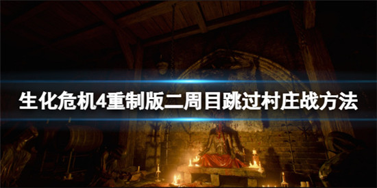 生化危机4重制版二周目怎么跳过村庄战?生化危机4重制版二周目跳过村庄战方法分享
