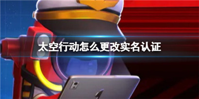 太空行动怎么更改实名认证?太空行动更改实名认证方法