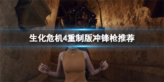 生化危机4重制版冲锋枪哪个好用?生化危机4重制版冲锋枪推荐一览