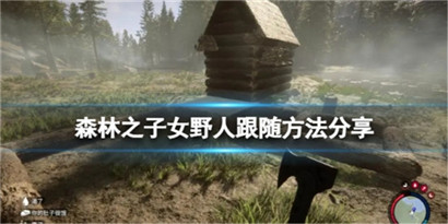 森林之子女野人怎么跟随?森林之子女野人跟随方法分享