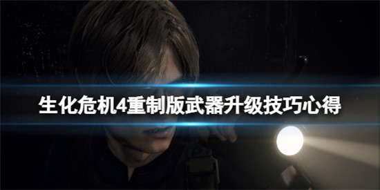 生化危机4重制版武器升级有什么技巧?生化危机4重制版武器升级技巧心得