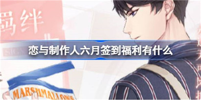 恋与制作人六月签到福利有什么?恋与制作人六月签到羁绊介绍