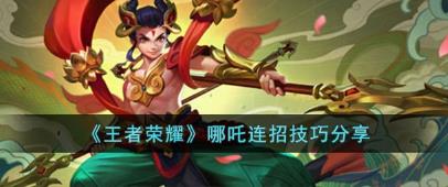 王者荣耀哪吒连招技巧有哪些?王者荣耀哪吒连招技巧分享