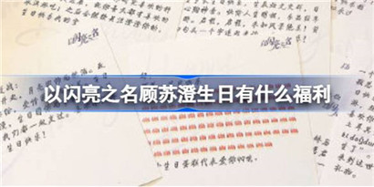 以闪亮之名顾苏澄生日有什么福利?以闪亮之名顾苏澄生日礼包码分享