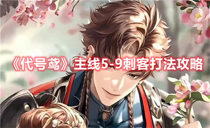 代号鸢主线5-9刺客怎么打?代号鸢主线5-9刺客打法攻略