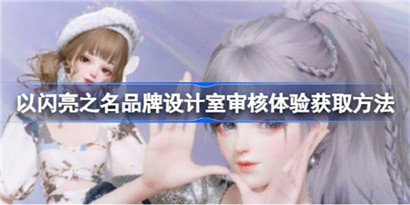 以闪亮之名品牌设计室审核功能怎么体验?以闪亮之名品牌设计室审核体验获取方法