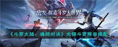 斗罗大陆魂师对决光翎斗罗阵容怎么搭配?斗罗大陆魂师对决光翎斗罗阵容搭配攻略