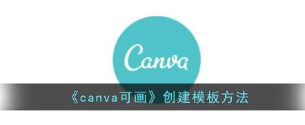 canva可画怎么创建模板?canva可画创建模板方法
