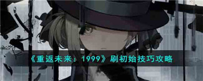 重返未来1999怎么刷初始?重返未来1999刷初始技巧攻略