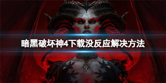暗黑破坏神4下载按钮没反应怎么办?暗黑破坏神4下载没反应解决方法