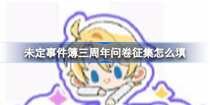 未定事件簿三周年问卷征集怎么填?未定事件簿三周年趣味问卷征集活动介绍