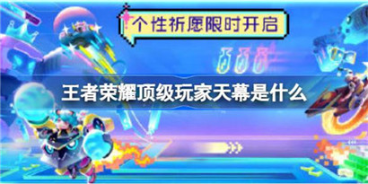 王者荣耀顶级玩家天幕是什么?王者荣耀顶级玩家天幕祈愿活动介绍
