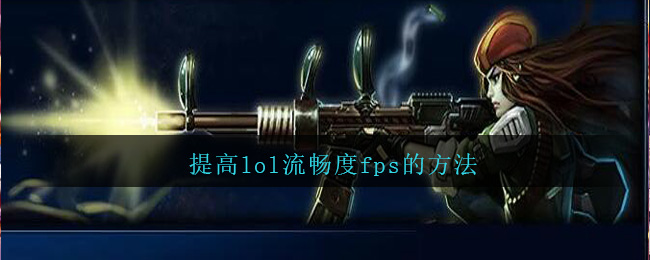 提高lol流畅度fps的方法_lol怎么提升流畅度fps