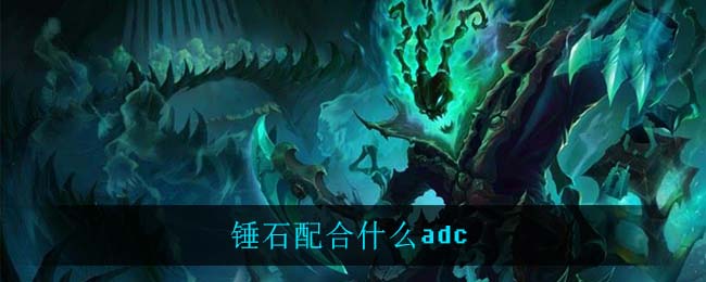 锤石配合什么adc_锤石配合adc推荐