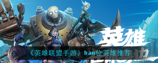 英雄联盟手游ban谁比较好_ban位英雄推荐