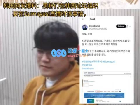 ?韩网热议：黑粉计划在Gumayusi直播期间制造麻烦