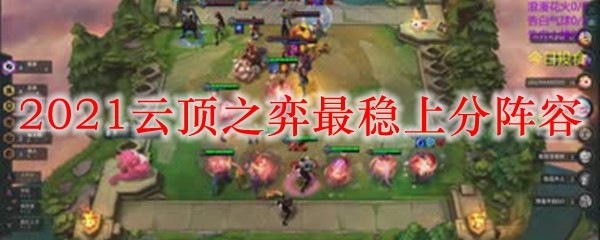 英雄联盟云顶之弈：最稳上分阵容解析，助你在棋盘上所向披靡！