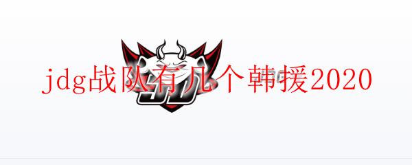 JDG战队韩援众多，助力队伍成就荣耀巅峰之路
