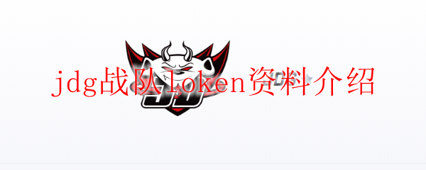 伟大英雄之路：探寻JDG战队射手Loken不凡的电竞传奇与胜利之道