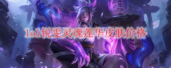 探讨英雄联盟锐雯灵魂莲华皮肤价格背后的价值与意义
