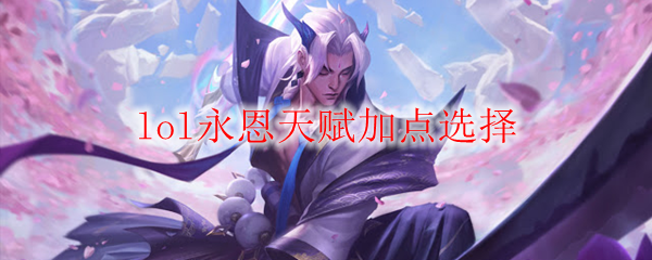 解析英雄联盟永恩天赋加点选择，助君在战场之上纵横驰骋的全面攻略