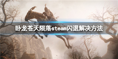 卧龙苍天陨落steam闪退怎么办？卧龙苍天陨落steam闪退解决办法