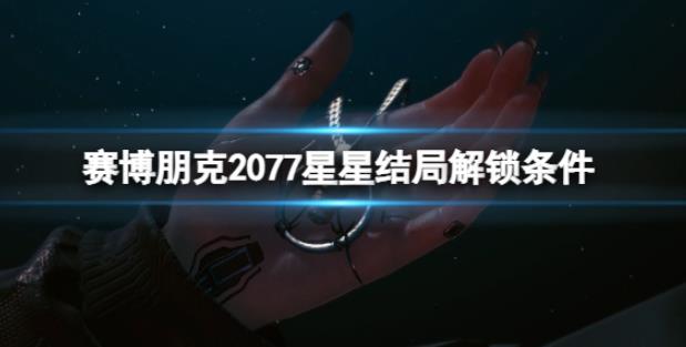 赛博朋克2077星星结局怎么解锁 星星结局解锁条件一览