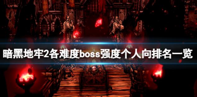 暗黑地牢2各难度boss强度个人向排名一览 哪个boss最强