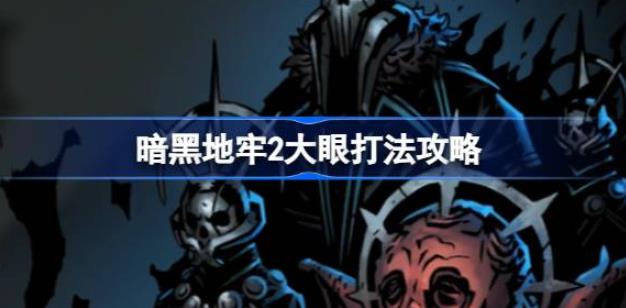 暗黑地牢2怎么打大眼 暗黑地牢2大眼打法攻略