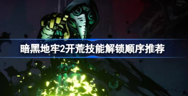 暗黑地牢2开荒技能解锁顺序是什么 技能解锁顺序推荐