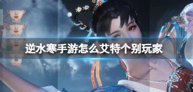 逆水寒手游怎么艾特个别玩家 艾特个别玩家方法