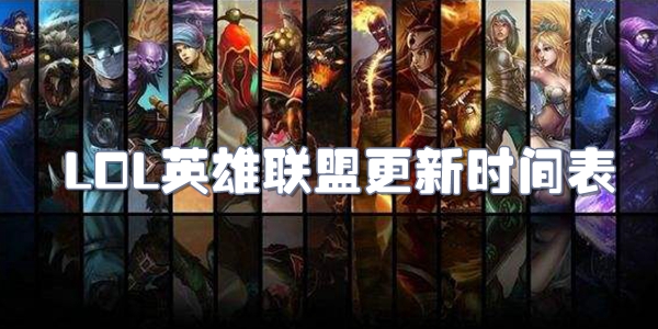 lol英雄联盟更新时间表-lol英雄联盟各版本更新时间一览