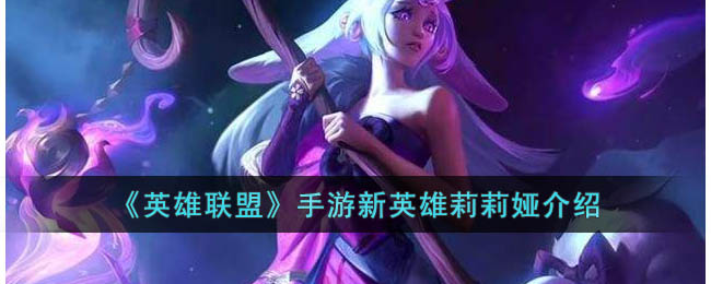 英雄联盟手游3.5版本新英雄-英雄联盟手游莉莉娅介绍