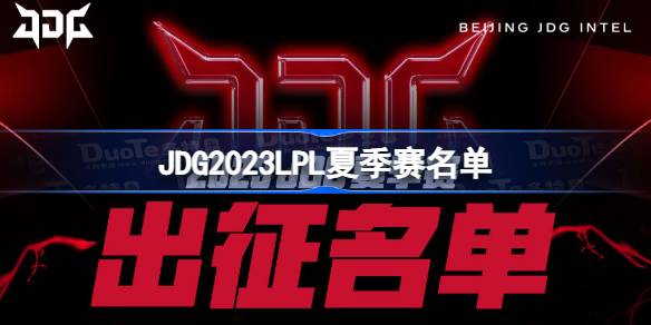 JDG2023LPL夏季赛名单 JDG夏季赛选手名单2023