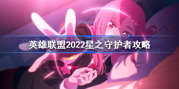 英雄联盟2022星之守护者攻略-星之守护者2022活动怎么玩