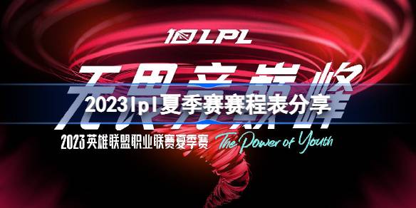 2023lpl夏季赛赛程表分享-2023lpl夏季赛赛程是什么