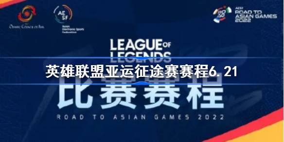 英雄联盟亚运征途赛赛程6.21-LOL亚运征途赛6月21日赛程