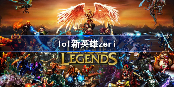 lol新英雄zeri-英雄联盟新英雄zeri介绍