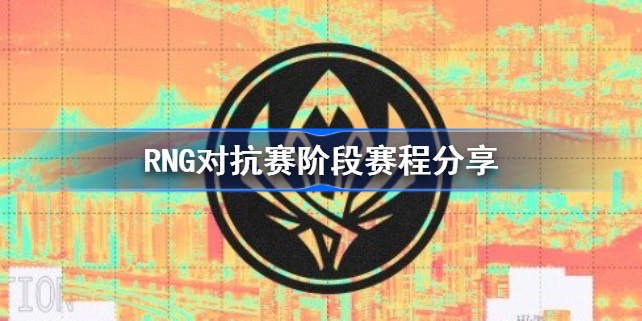 RNG比赛赛程2022-RNG对抗赛阶段赛程分享