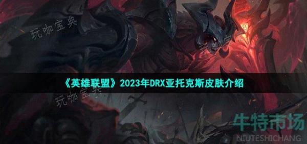 《英雄联盟》2023年DRX亚托克斯皮肤介绍