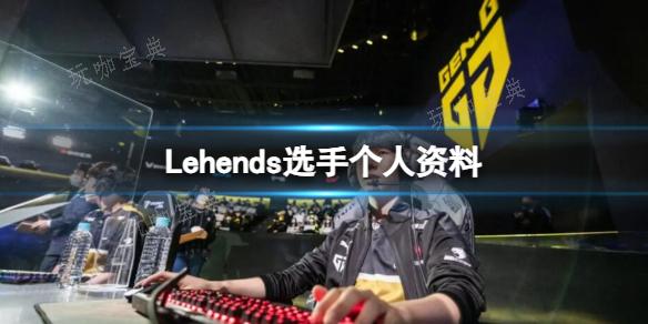 《英雄联盟》Lehends选手个人资料一览