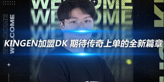 Kingen加盟DK 期待传奇上单的全新篇章_
英雄联盟专区
