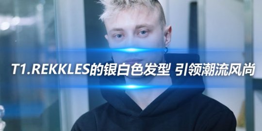 T1.Rekkles的银白色发型 引领潮流风尚_
英雄联盟专区
