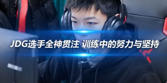 JDG选手全神贯注 训练中的努力与坚持_
英雄联盟专区
