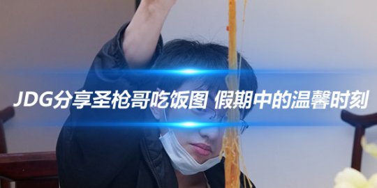 JDG分享圣枪哥吃饭图 假期中的温馨时刻_
英雄联盟专区
