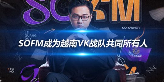 前SN打野SofM成为越南VK战队共同所有人_
英雄联盟专区
