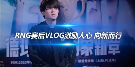 RNG赛后Vlog激励人心 向新而行_
英雄联盟专区
