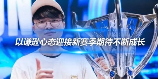 Faker 以谦逊心态迎接新赛季期待不断成长_
英雄联盟专区
