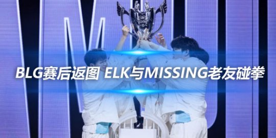 BLG赛后返图 ELK与Missing老友碰拳_
英雄联盟专区
